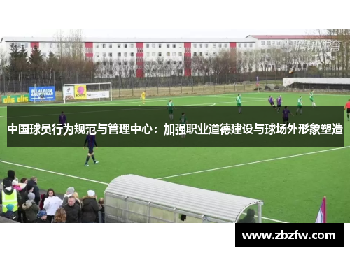 中国球员行为规范与管理中心：加强职业道德建设与球场外形象塑造
