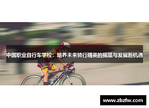 中国职业自行车学校：培养未来骑行精英的摇篮与发展新机遇