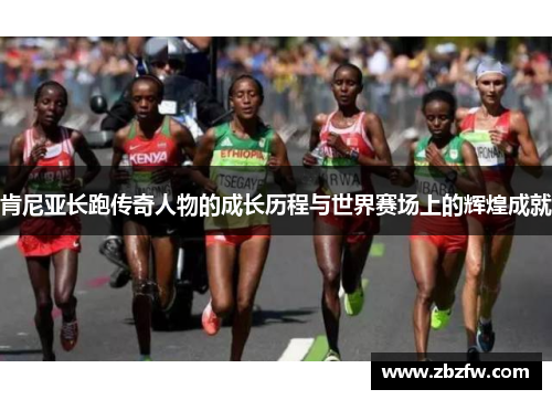 肯尼亚长跑传奇人物的成长历程与世界赛场上的辉煌成就