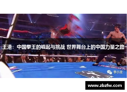 王港：中国拳王的崛起与挑战 世界舞台上的中国力量之路