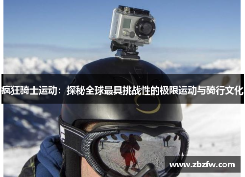 疯狂骑士运动：探秘全球最具挑战性的极限运动与骑行文化
