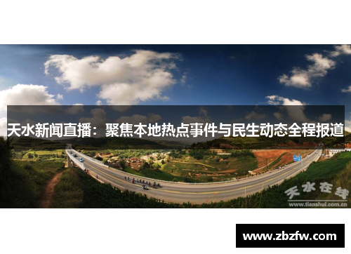天水新闻直播：聚焦本地热点事件与民生动态全程报道