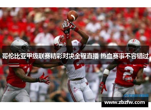 哥伦比亚甲级联赛精彩对决全程直播 热血赛事不容错过