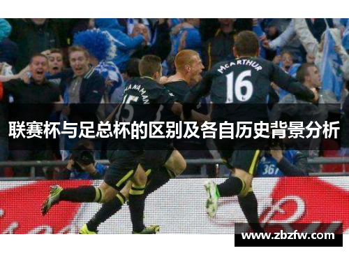 联赛杯与足总杯的区别及各自历史背景分析