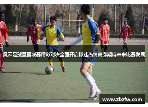 风云足球直播联赛精彩对决全面开启球迷热情高涨期待未来比赛发展