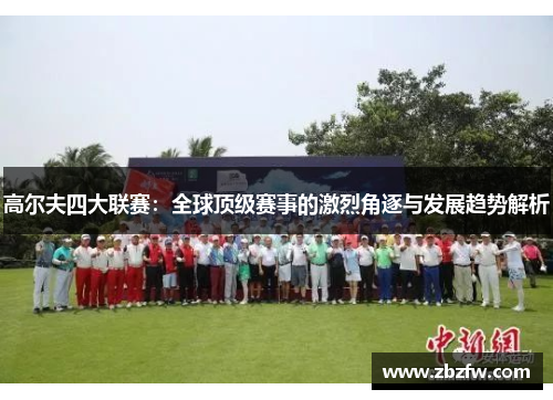 高尔夫四大联赛：全球顶级赛事的激烈角逐与发展趋势解析